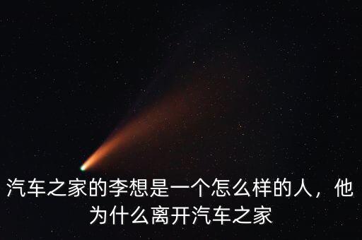 汽車之家的李想是一個怎么樣的人，他為什么離開汽車之家