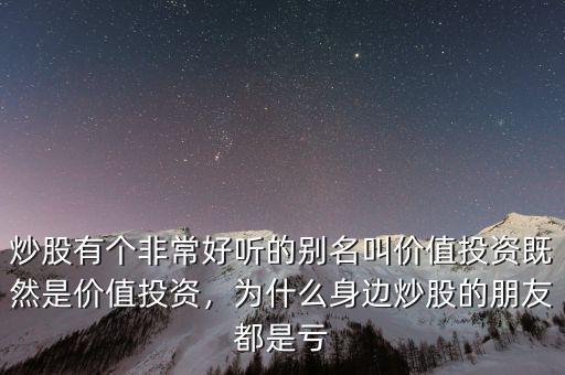 炒股有個非常好聽的別名叫價值投資既然是價值投資，為什么身邊炒股的朋友都是虧