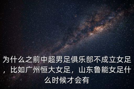 為什么之前中超男足俱樂部不成立女足，比如廣州恒大女足，山東魯能女足什么時(shí)候才會(huì)有