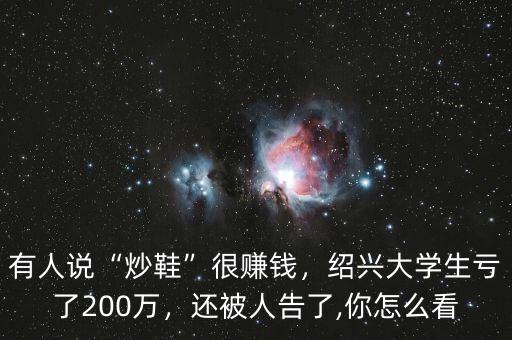 有人說(shuō)“炒鞋”很賺錢，紹興大學(xué)生虧了200萬(wàn)，還被人告了,你怎么看