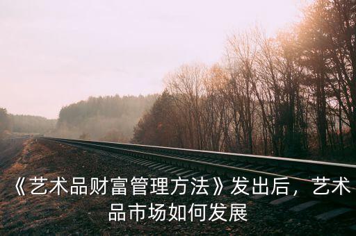 《藝術(shù)品財富管理方法》發(fā)出后，藝術(shù)品市場如何發(fā)展