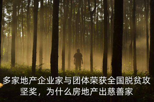多家地產(chǎn)企業(yè)家與團(tuán)體榮獲全國脫貧攻堅獎，為什么房地產(chǎn)出慈善家