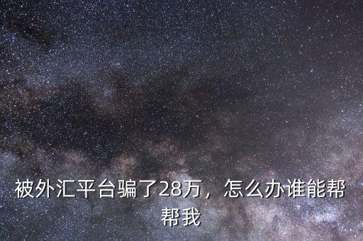 被外匯平臺(tái)騙了28萬，怎么辦誰能幫幫我