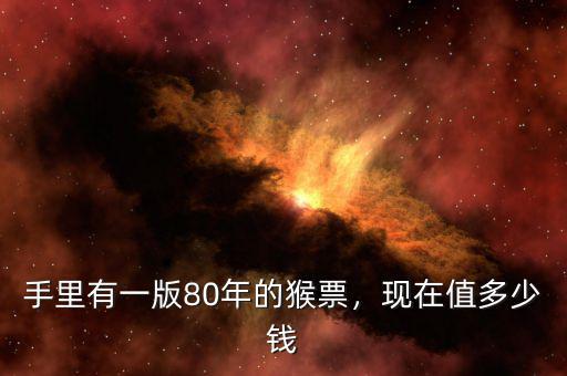 手里有一版80年的猴票，現(xiàn)在值多少錢