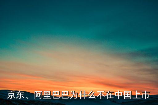 京東、阿里巴巴為什么不在中國上市