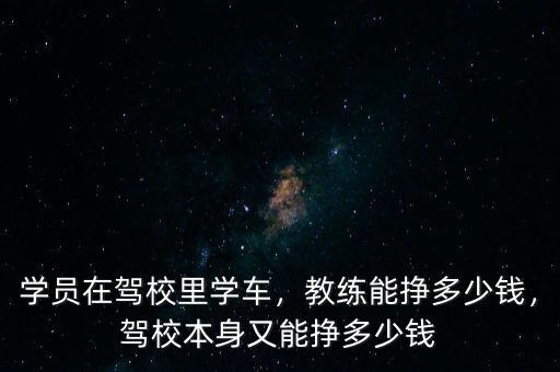 學(xué)員在駕校里學(xué)車，教練能掙多少錢，駕校本身又能掙多少錢