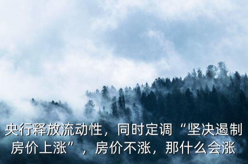 央行釋放流動性，同時定調(diào)“堅決遏制房價上漲”，房價不漲，那什么會漲