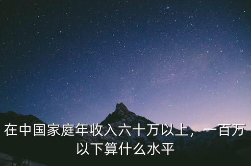 在中國家庭年收入六十萬以上，一百萬以下算什么水平