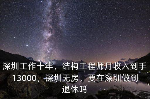 深圳工作十年，結(jié)構(gòu)工程師月收入到手13000，深圳無房，要在深圳做到退休嗎
