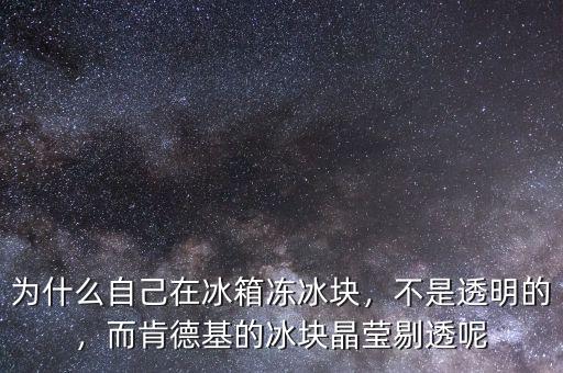 為什么自己在冰箱凍冰塊，不是透明的，而肯德基的冰塊晶瑩剔透呢