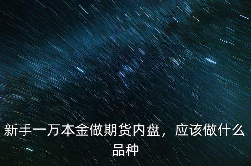 新手一萬本金做期貨內(nèi)盤，應該做什么品種