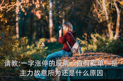 請(qǐng)教:一字漲停的股票一直有賣單，是主力故意所為還是什么原因
