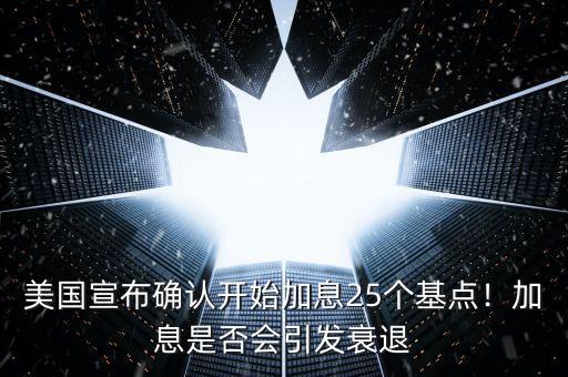 美國宣布確認開始加息25個基點！加息是否會引發(fā)衰退