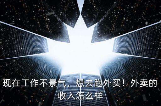 現(xiàn)在工作不景氣，想去跑外買！外賣的收入怎么樣