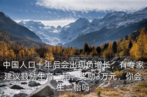 中國人口十年后會出現(xiàn)負增長，有專家建議鼓勵生育二胎，獎勵3萬元，你會生二胎嗎