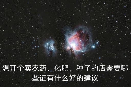 想開個賣農(nóng)藥、化肥、種子的店需要哪些證有什么好的建議