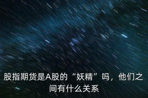 股指期貨是A股的“妖精”嗎，他們之間有什么關(guān)系