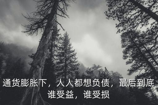 通貨膨脹下，人人都想負(fù)債，最后到底誰受益，誰受損