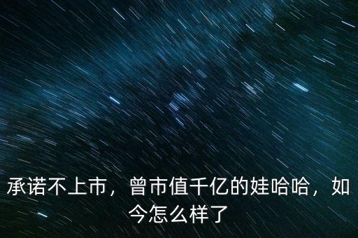 承諾不上市，曾市值千億的娃哈哈，如今怎么樣了