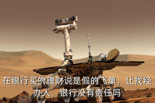 在銀行買的理財說是假的飛單，讓找經(jīng)辦人，銀行沒有責任嗎