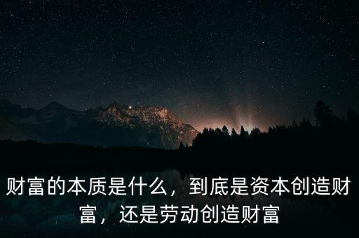 財(cái)富的本質(zhì)是什么，到底是資本創(chuàng)造財(cái)富，還是勞動(dòng)創(chuàng)造財(cái)富