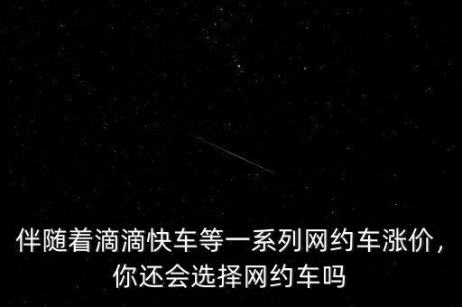 伴隨著滴滴快車等一系列網(wǎng)約車漲價(jià)，你還會(huì)選擇網(wǎng)約車嗎