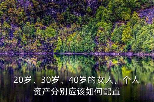 20歲、30歲、40歲的女人，個(gè)人資產(chǎn)分別應(yīng)該如何配置