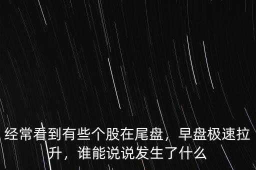 經(jīng)?？吹接行﹤€股在尾盤，早盤極速拉升，誰能說說發(fā)生了什么