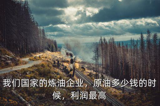 我們國家的煉油企業(yè)，原油多少錢的時候，利潤最高