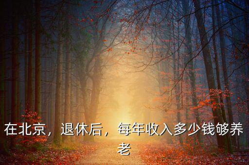 在北京，退休后，每年收入多少錢夠養(yǎng)老