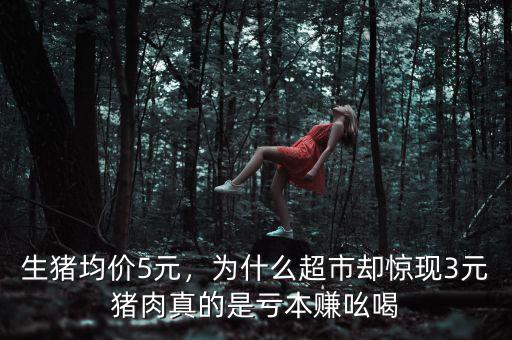 生豬均價(jià)5元，為什么超市卻驚現(xiàn)3元豬肉真的是虧本賺吆喝