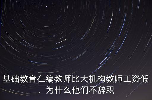 基礎(chǔ)教育在編教師比大機構(gòu)教師工資低，為什么他們不辭職