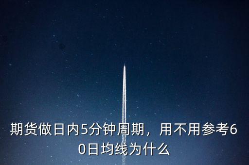 期貨做日內5分鐘周期，用不用參考60日均線為什么