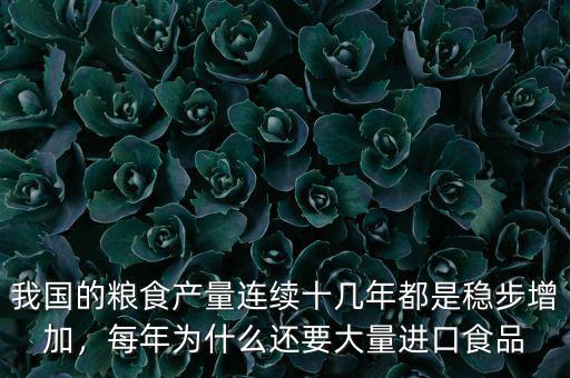 我國的糧食產(chǎn)量連續(xù)十幾年都是穩(wěn)步增加，每年為什么還要大量進口食品