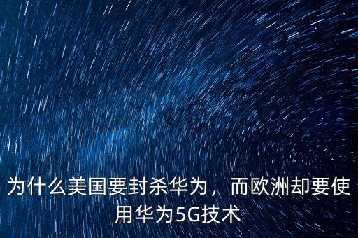 為什么美國要封殺華為，而歐洲卻要使用華為5G技術