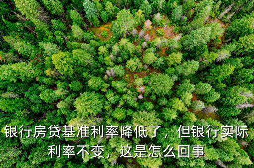 銀行房貸基準(zhǔn)利率降低了，但銀行實(shí)際利率不變，這是怎么回事