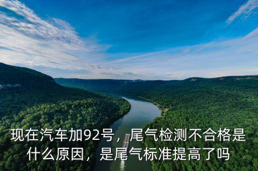 現(xiàn)在汽車加92號，尾氣檢測不合格是什么原因，是尾氣標準提高了嗎
