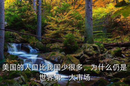 美國的人口比我國少很多，為什么仍是世界第一大市場