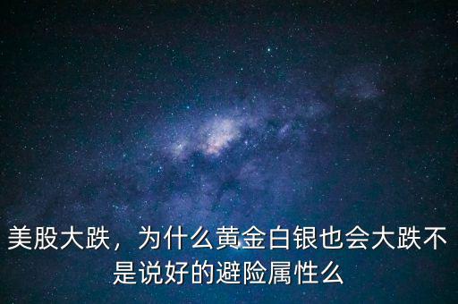 美股大跌，為什么黃金白銀也會(huì)大跌不是說(shuō)好的避險(xiǎn)屬性么