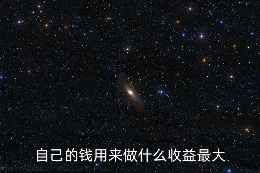 自己的錢(qián)用來(lái)做什么收益最大