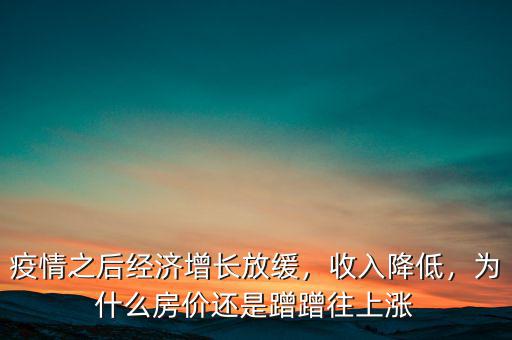疫情之后經(jīng)濟(jì)增長(zhǎng)放緩，收入降低，為什么房?jī)r(jià)還是蹭蹭往上漲