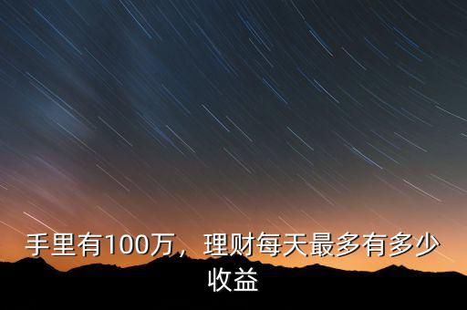 手里有100萬，理財(cái)每天最多有多少收益