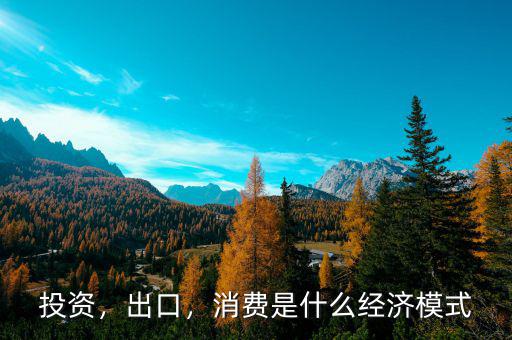 投資，出口，消費(fèi)是什么經(jīng)濟(jì)模式