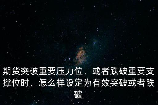 期貨突破重要壓力位，或者跌破重要支撐位時(shí)，怎么樣設(shè)定為有效突破或者跌破