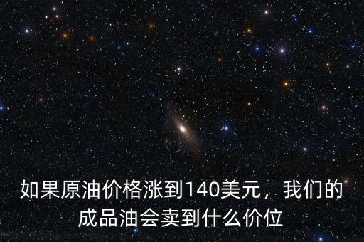 如果原油價格漲到140美元，我們的成品油會賣到什么價位