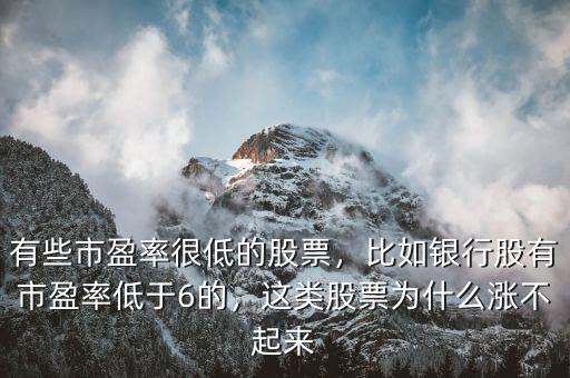 有些市盈率很低的股票，比如銀行股有市盈率低于6的，這類股票為什么漲不起來