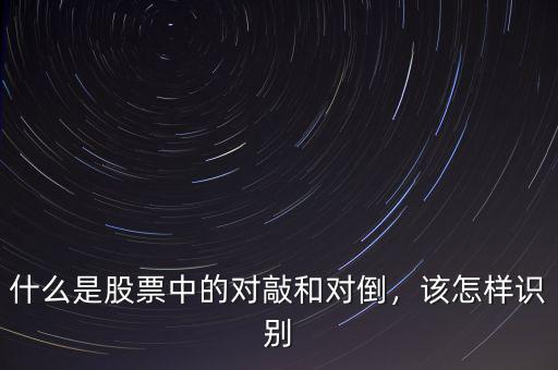 什么是股票中的對敲和對倒，該怎樣識別