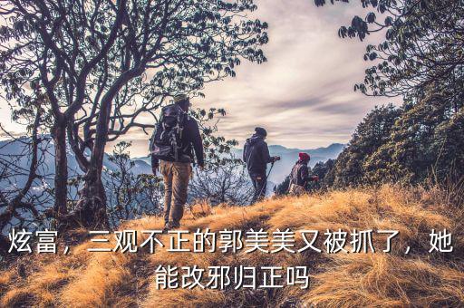炫富，三觀不正的郭美美又被抓了，她能改邪歸正嗎