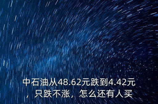 中石油從48.62元跌到4.42元，只跌不漲，怎么還有人買