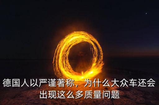 德國人以嚴(yán)謹(jǐn)著稱，為什么大眾車還會出現(xiàn)這么多質(zhì)量問題